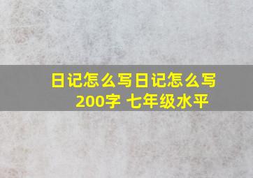 日记怎么写日记怎么写 200字 七年级水平